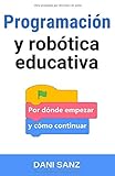 Programación Y Robótica Educativa: Por Dónde Empezar Y Cómo Continuar